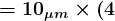 \large\boldsymbol{= 10_{\mu m} \times (4}