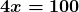 \boldsymbol{4x = 100}