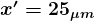 \large\boldsymbol{x' = 25_{\mu m}}