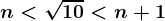 \large \boldsymbol{n < \sqrt{10} < n+1}