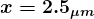 \large\boldsymbol{x = 2.5_{\mu m}}