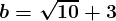 \large\boldsymbol{b=\sqrt{10}+3}