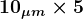\large\boldsymbol{10_{\mu m} \times 5}