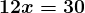 \large\boldsymbol{12x = 30}
