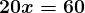 \large\boldsymbol{20x = 60}