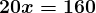 \large\boldsymbol{20x = 160}
