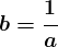 \large\boldsymbol{b=}\large\boldsymbol{\dfrac{1}{a}}