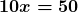 \boldsymbol{10x = 50}