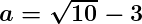 \Large\boldsymbol{a=\sqrt{10}-3}