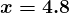 \large\boldsymbol{x = 4.8}