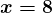 \large\boldsymbol{x = 8}